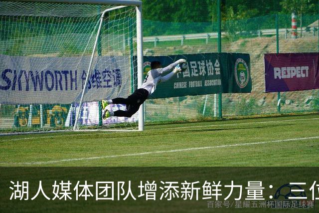 湖人媒体团队增添新鲜力量：三位新撰稿人加盟